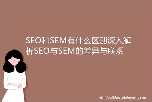 SEO和SEM有什么区别深入解析SEO与SEM的差异与联系